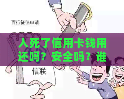 人死了信用卡钱用还吗？安全吗？谁来还？