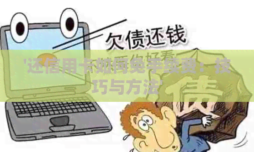 '还信用卡如何免手续费：技巧与方法'