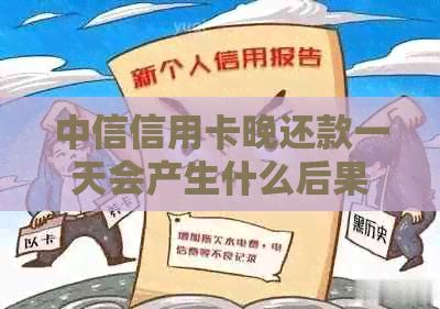 中信信用卡晚还款一天会产生什么后果？逾期还款处理方式及影响全解析