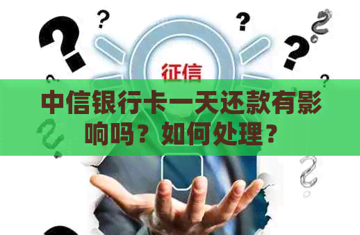 中信银行卡一天还款有影响吗？如何处理？