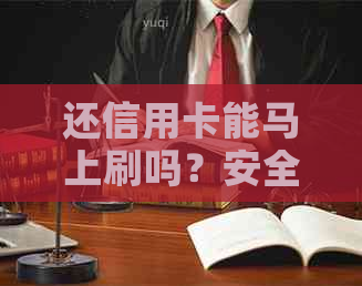 还信用卡能马上刷吗？安全吗？有什么影响？立马还完能立马取出来吗？