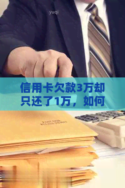 信用卡欠款3万却只还了1万，如何解决还款问题并避免信用损失？