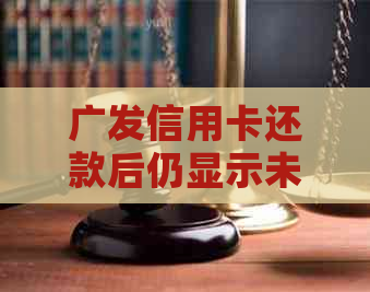 广发信用卡还款后仍显示未还款项的解决方法与原因分析