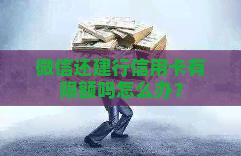 微信还建行信用卡有限额吗怎么办？