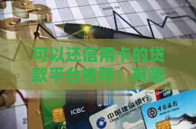 可以还信用卡的贷款平台推荐：有哪些能还信用卡的贷款和公司？