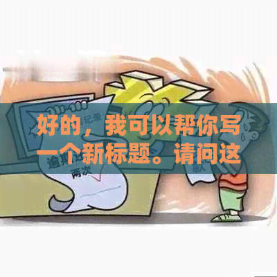 好的，我可以帮你写一个新标题。请问这个标题的关键词是什么？??