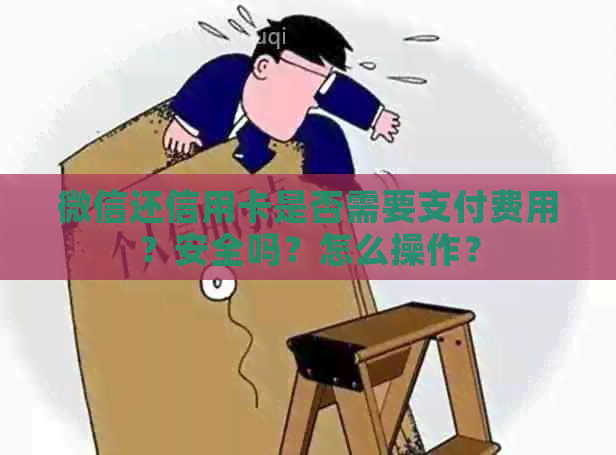 微信还信用卡是否需要支付费用？安全吗？怎么操作？