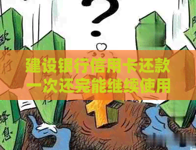 建设银行信用卡还款一次还完能继续使用吗？安全吗？