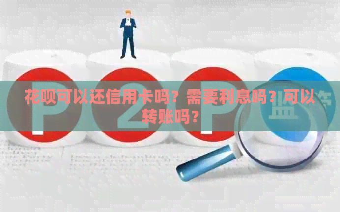 花呗可以还信用卡吗？需要利息吗？可以转账吗？