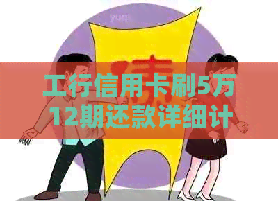 工行信用卡刷5万12期还款详细计算：总金额与利息解析