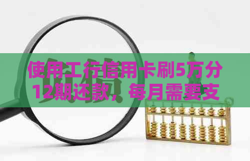 使用工行信用卡刷5万分12期还款，每月需要支付多少金额？