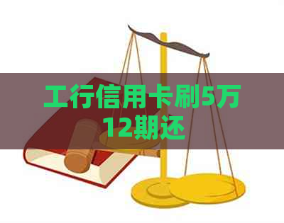 工行信用卡刷5万12期还