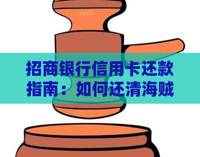 招商银行信用卡还款指南：如何还清海贼王信用卡账单？