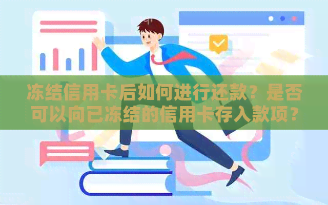 冻结信用卡后如何进行还款？是否可以向已冻结的信用卡存入款项？