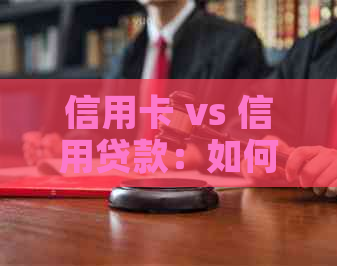 信用卡 vs 信用贷款：如何选择最适合您的信贷方式？