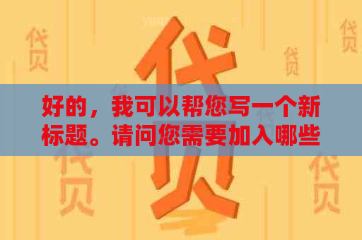 好的，我可以帮您写一个新标题。请问您需要加入哪些关键词呢？??