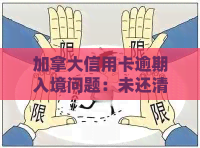 加拿大信用卡逾期入境问题：未还清RBC信用卡欠款3年，是否影响出入境？