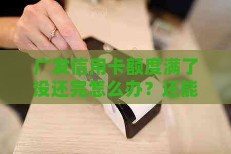 广发信用卡额度满了没还完怎么办？还能用吗？