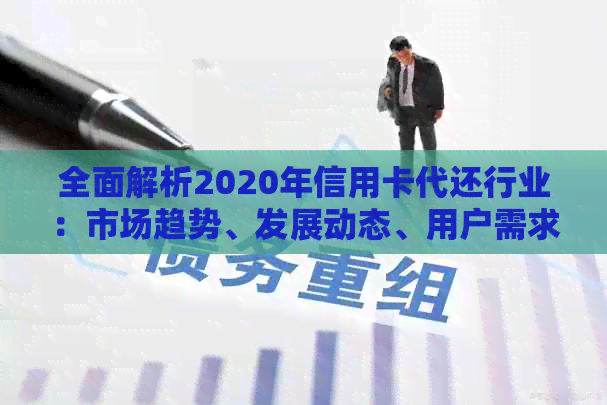 全面解析2020年信用卡代还行业：市场趋势、发展动态、用户需求与解决方案