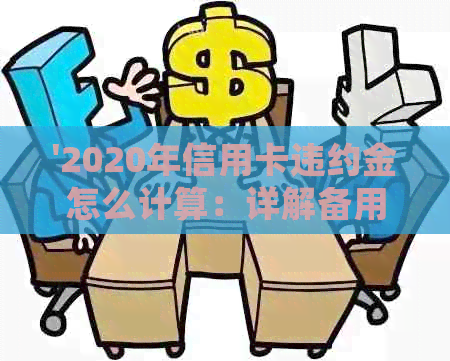 '2020年信用卡违约金怎么计算：详解备用金5合法性，如何计算出正确数值'