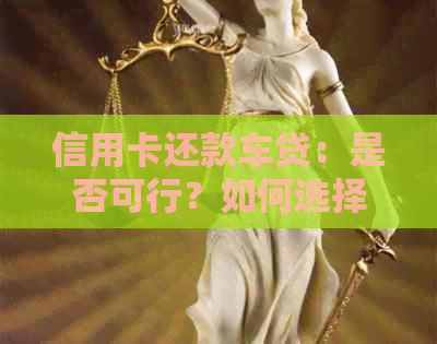 信用卡还款车贷：是否可行？如何选择方式？