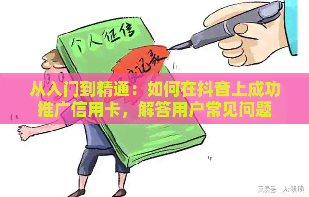 从入门到精通：如何在抖音上成功推广信用卡，解答用户常见问题