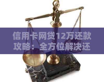 信用卡网贷12万还款攻略：全方位解决还款难题，助您轻松摆脱债务困境