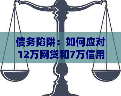 债务陷阱：如何应对12万网贷和7万信用卡的还款压力