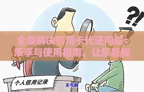 全面解决信用卡代还问题：乐享与使用指南，让您轻松还款无忧