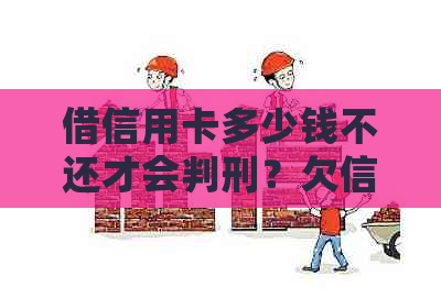 借信用卡多少钱不还才会判刑？欠信用卡多少钱能判刑案例分析