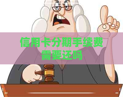 信用卡分期手续费需要还吗