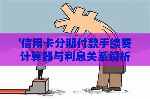 '信用卡分期付款手续费计算器与利息关系解析'