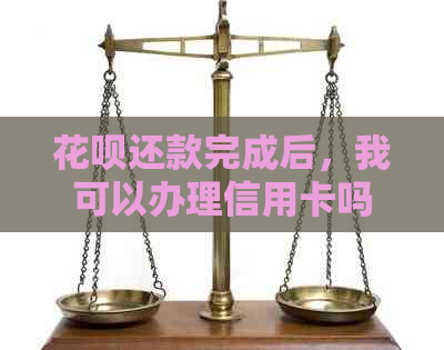 花呗还款完成后，我可以办理信用卡吗？如何确保顺利办理和提高通过率？