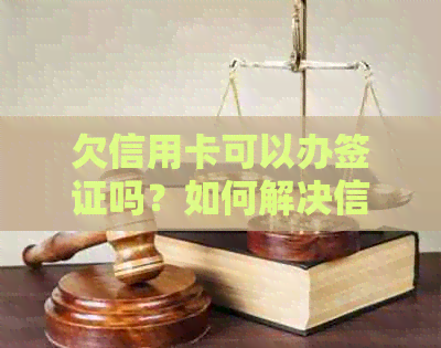 欠信用卡可以办签证吗？如何解决信用卡欠款问题影响出行？