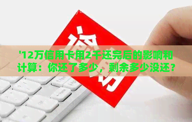 '12万信用卡用2千还完后的影响和计算：你还了多少，剩余多少没还？'