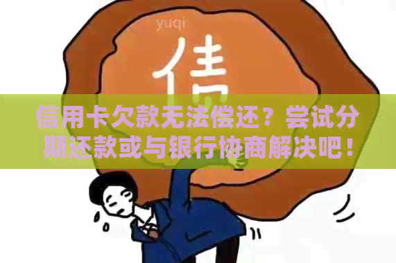 信用卡欠款无法偿还？尝试分期还款或与银行协商解决吧！