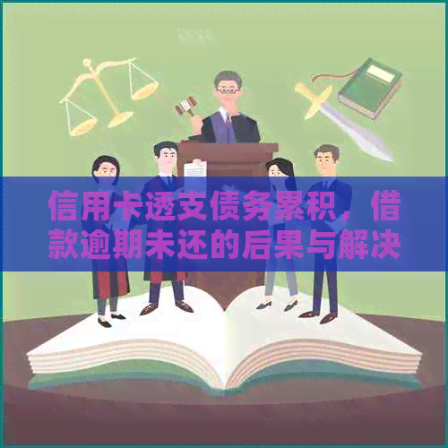 信用卡透支债务累积，借款逾期未还的后果与解决办法