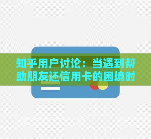 知乎用户讨论：当遇到帮助朋友还信用卡的困境时，我们应如何选择？