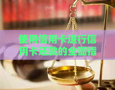 使用信用卡进行信用卡还款的全面指南：如何更有效地刷信用卡还信用卡