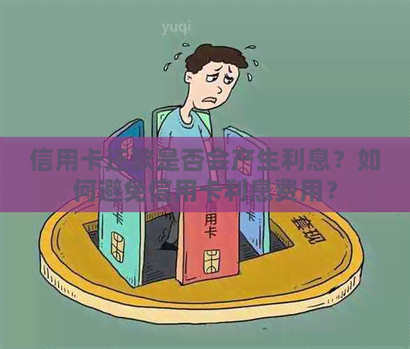 信用卡还款是否会产生利息？如何避免信用卡利息费用？