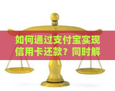 如何通过支付宝实现信用卡还款？同时解答相关疑问和注意事项