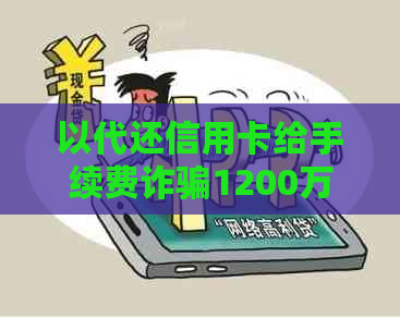 以代还信用卡给手续费诈骗1200万：案例分析及处理方法