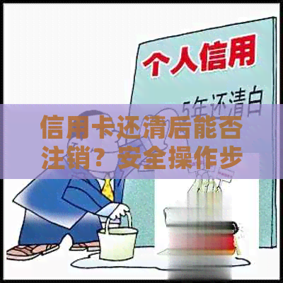 信用卡还清后能否注销？安全操作步骤与注意事项