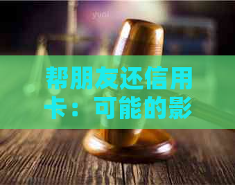 帮朋友还信用卡：可能的影响及应对策略