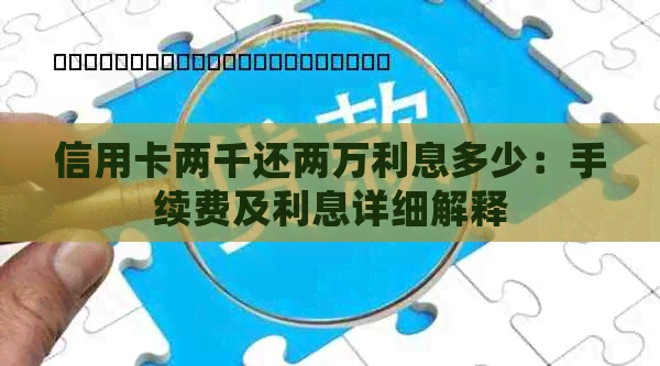 信用卡两千还两万利息多少：手续费及利息详细解释