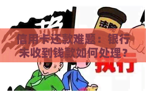 信用卡还款难题：银行未收到钱款如何处理？全面指南解决您的疑虑