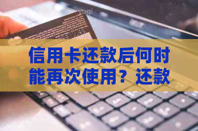 信用卡还款后何时能再次使用？还款日、可用额度与逾期还款的相关问题解答