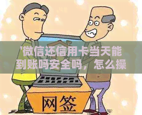 '微信还信用卡当天能到账吗安全吗，怎么操作和查询？'