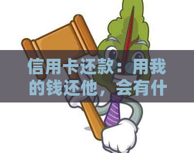 信用卡还款：用我的钱还他，会有什么影响吗？