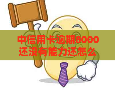 中信用卡逾期8000还没有能力还怎么办 - 如何解决中行信用卡逾期问题